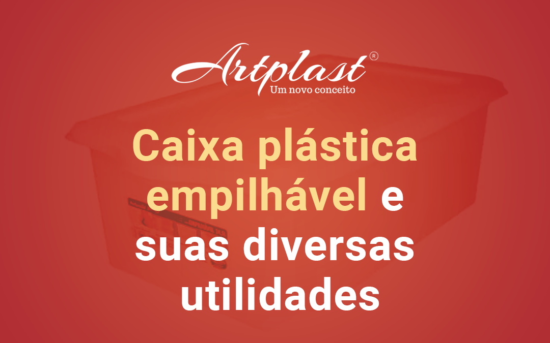 Caixa plástica empilhável e suas diversas utilidades